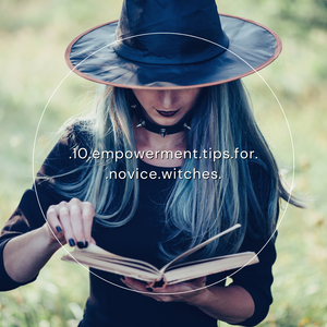 Exploring Empowerment through Witchcraft - 10 Tips for Novice Witches